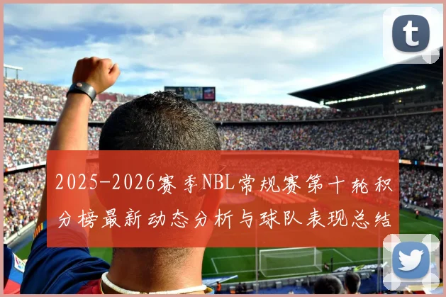 2025-2026赛季NBL常规赛第十轮积分榜最新动态分析与球队表现总结